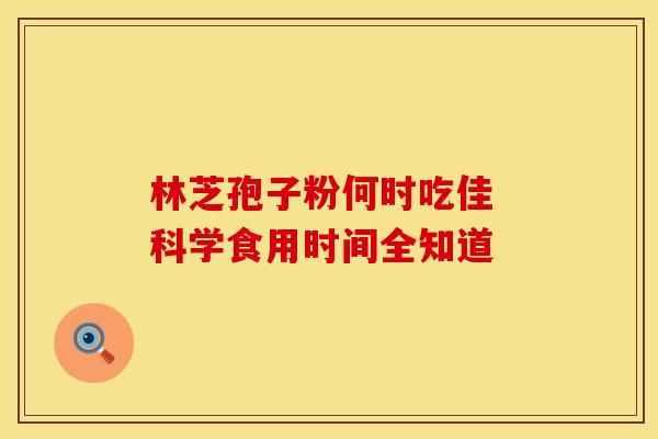 林芝孢子粉何时吃佳 科学食用时间全知道