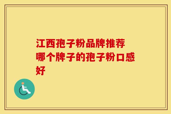 江西孢子粉品牌推荐 哪个牌子的孢子粉口感好