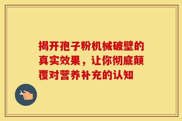 揭开孢子粉机械破壁的真实效果，让你彻底颠覆对营养补充的认知
