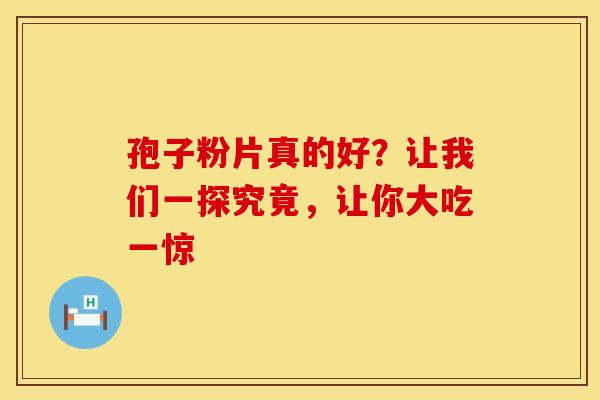 孢子粉片真的好？让我们一探究竟，让你大吃一惊