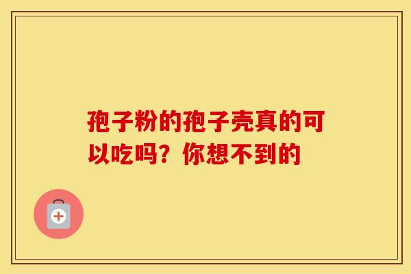 孢子粉的孢子壳真的可以吃吗？你想不到的