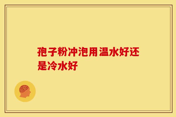 孢子粉冲泡用温水好还是冷水好