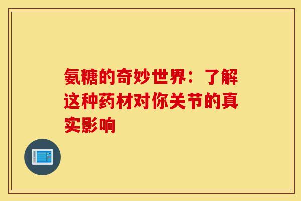 氨糖的奇妙世界：了解这种药材对你关节的真实影响