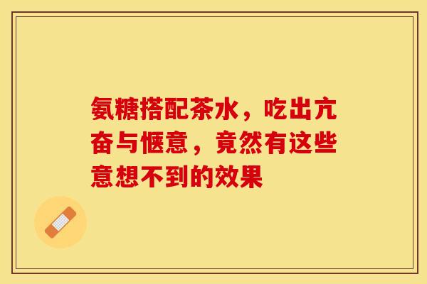 氨糖搭配茶水，吃出亢奋与惬意，竟然有这些意想不到的效果