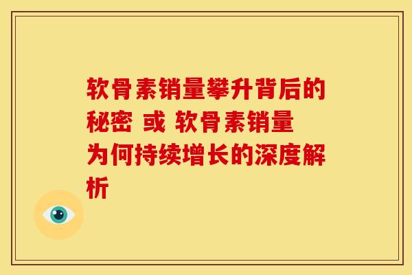 软骨素销量攀升背后的秘密 或 软骨素销量为何持续增长的深度解析