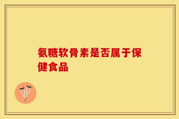 氨糖软骨素是否属于保健食品