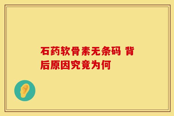 石药软骨素无条码 背后原因究竟为何
