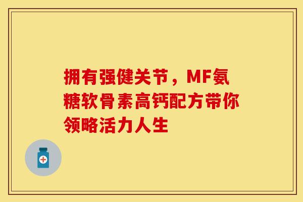 拥有强健关节,MF氨糖软骨素高钙配方带你领略活力人生 拥有强健关节,MF氨糖软骨素高钙配方带你领略活力人生