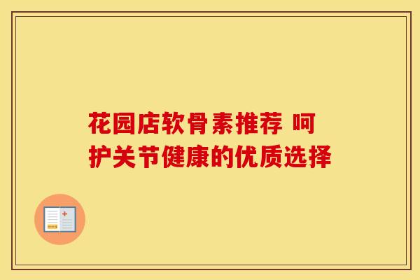 花园店软骨素推荐 呵护关节健康的优质选择