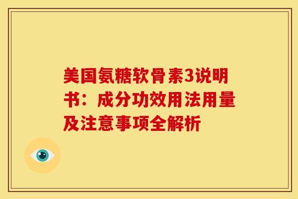 美国氨糖软骨素3说明书:成分功效用法用量及注意事项全解析 美国氨糖软骨素3说明书:成分功效用法用量及注意事项全解析
