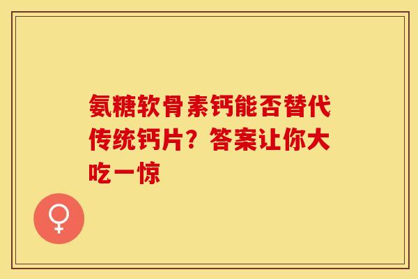 氨糖软骨素钙能否替代传统钙片？答案让你大吃一惊