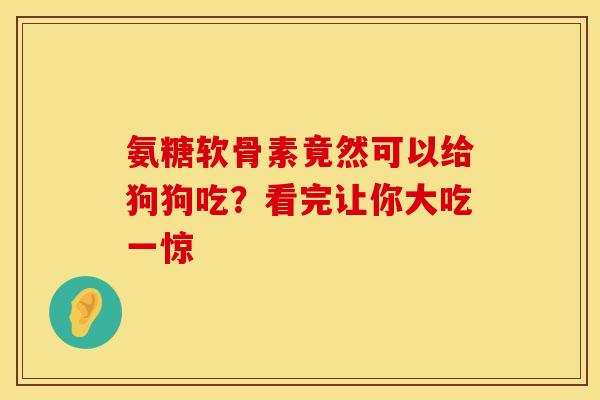 氨糖软骨素竟然可以给狗狗吃?看完让你大吃一惊 氨糖软骨素竟然可以给狗狗吃?看完让你大吃一惊