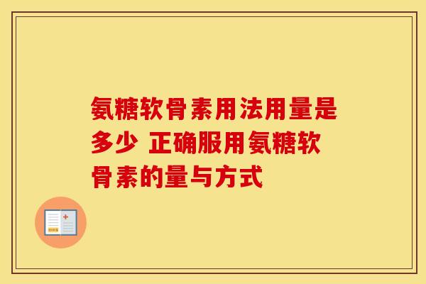 氨糖软骨素用法用量是多少 正确服用氨糖软骨素的量与方式