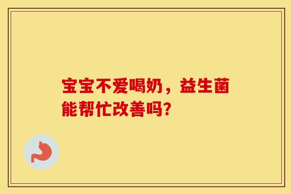 宝宝不爱喝奶，益生菌能帮忙改善吗？