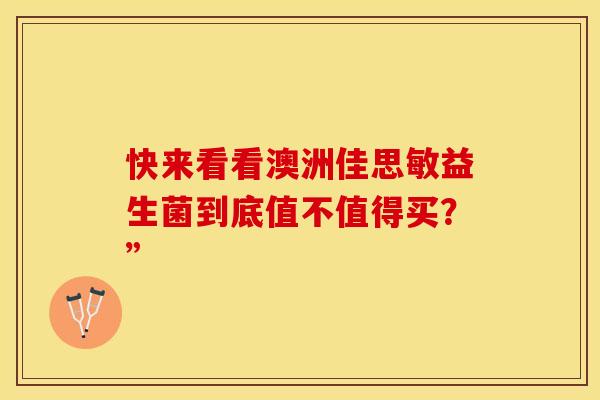 快来看看澳洲佳思敏益生菌到底值不值得买？”