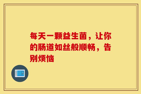每天一颗益生菌，让你的肠道如丝般顺畅，告别烦恼