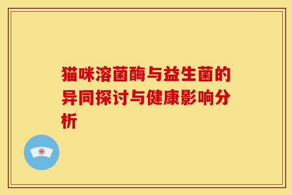 猫咪溶菌酶与益生菌的异同探讨与健康影响分析