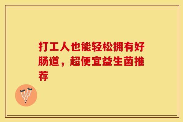打工人也能轻松拥有好肠道,超便宜益生菌推荐 打工人也能轻松拥有好肠道,超便宜益生菌推荐