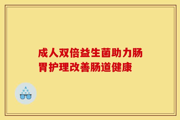 成人双倍益生菌助力肠胃护理改善肠道健康