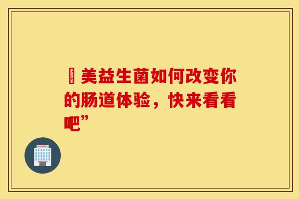 漅美益生菌如何改变你的肠道体验，快来看看吧”