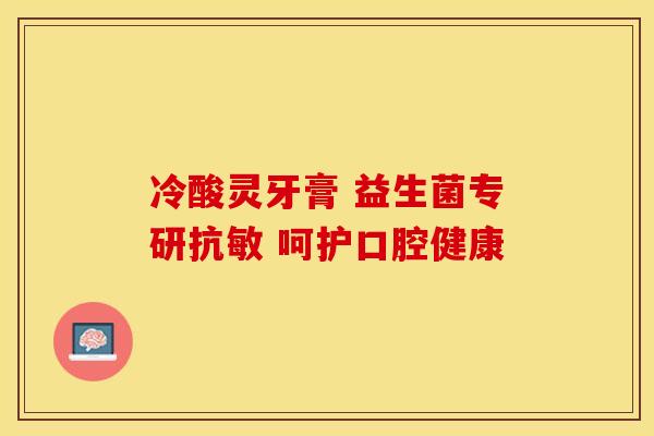 冷酸灵牙膏 益生菌专研抗敏 呵护口腔健康 冷酸灵牙膏 益生菌专研抗敏 呵护口腔健康