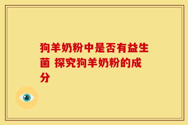 狗羊奶粉中是否有益生菌 探究狗羊奶粉的成分