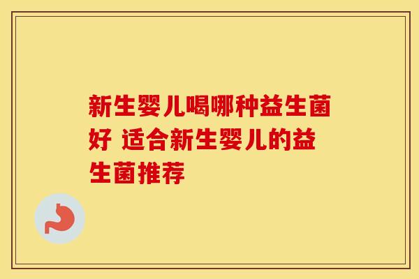 新生婴儿喝哪种益生菌好 适合新生婴儿的益生菌推荐 新生婴儿喝哪种益生菌好 适合新生婴儿的益生菌推荐