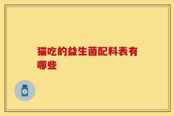猫吃的益生菌配料表有哪些 猫吃的益生菌配料表有哪些