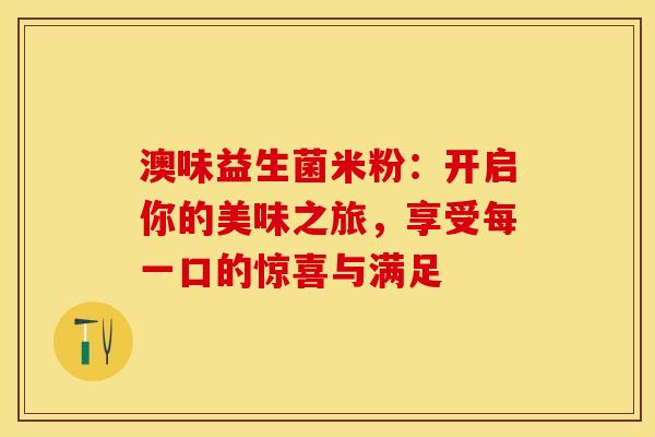 澳味益生菌米粉：开启你的美味之旅，享受每一口的惊喜与满足