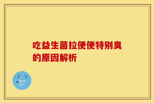 吃益生菌拉便便特别臭的原因解析