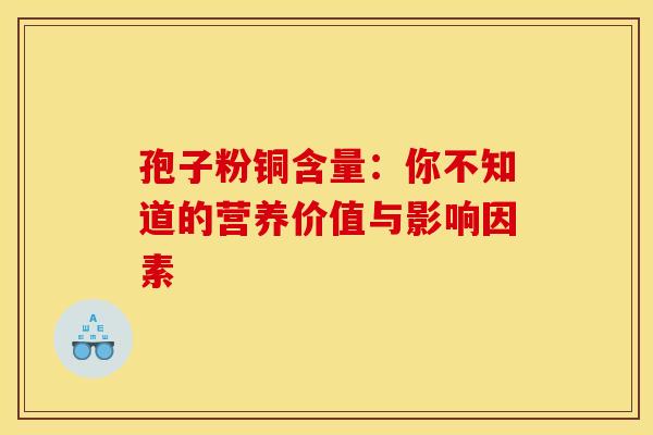 孢子粉铜含量：你不知道的营养价值与影响因素