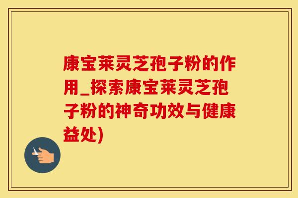 康宝莱灵芝孢子粉的作用_探索康宝莱灵芝孢子粉的神奇功效与健康益处)
