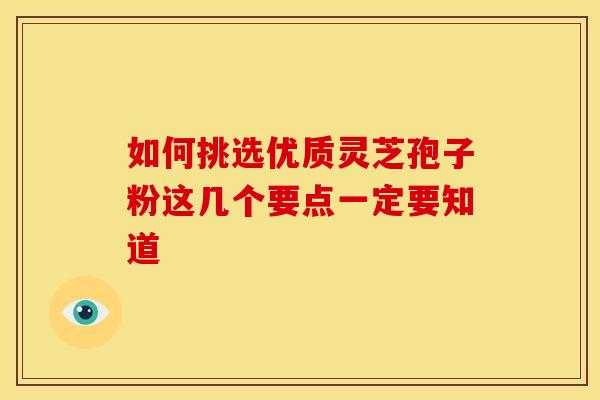 如何挑选优质灵芝孢子粉这几个要点一定要知道