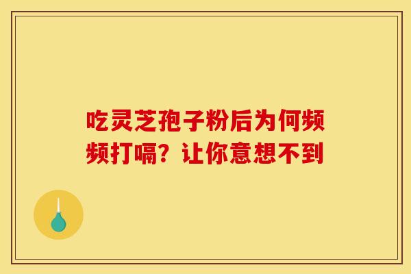 吃灵芝孢子粉后为何频频打嗝？让你意想不到