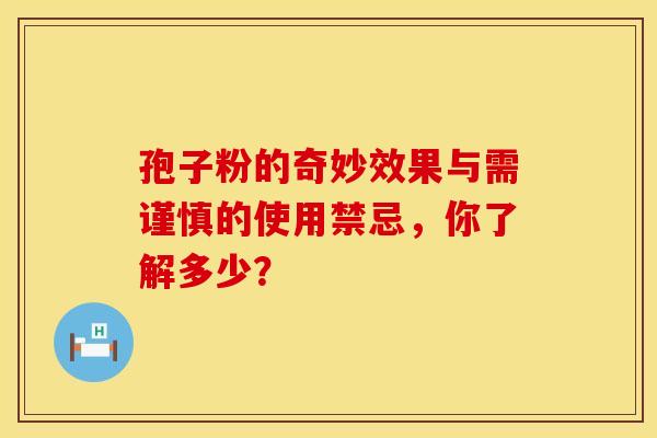 孢子粉的奇妙效果与需谨慎的使用禁忌，你了解多少？