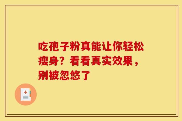 吃孢子粉真能让你轻松瘦身？看看真实效果，别被忽悠了