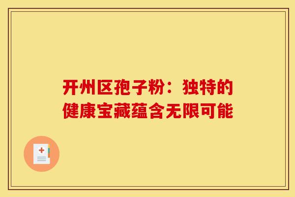 开州区孢子粉：独特的健康宝藏蕴含无限可能