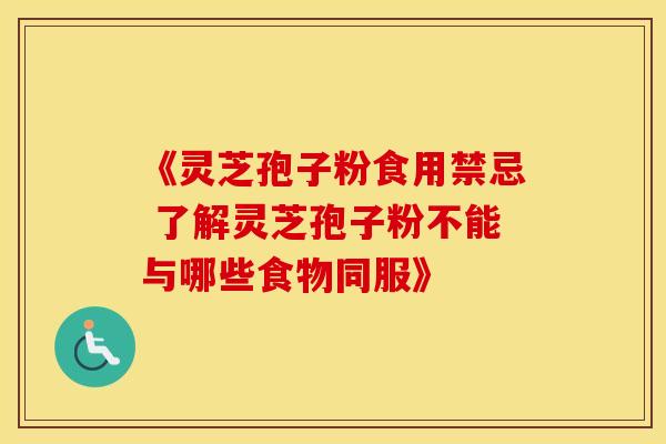 《灵芝孢子粉食用禁忌 了解灵芝孢子粉不能与哪些食物同服》