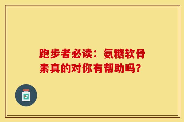 跑步者必读：氨糖软骨素真的对你有帮助吗？