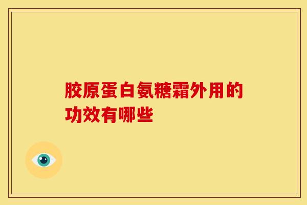 胶原蛋白氨糖霜外用的功效有哪些