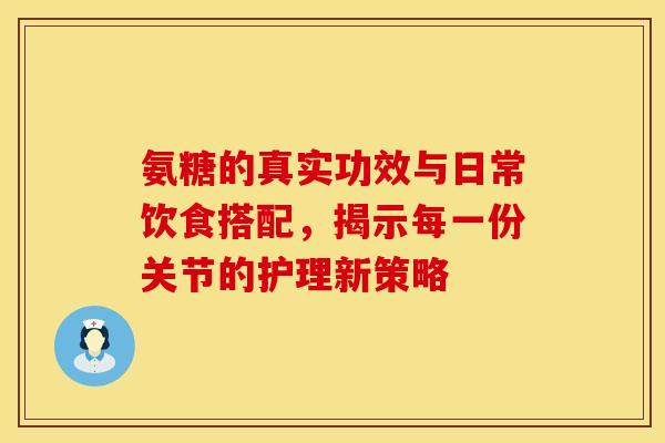 氨糖的真实功效与日常饮食搭配，揭示每一份关节的护理新策略