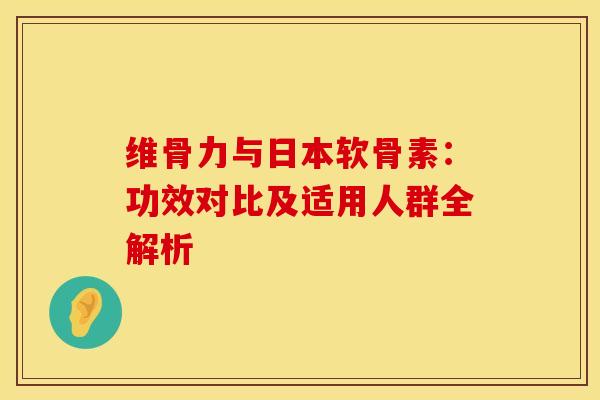 维骨力与日本软骨素：功效对比及适用人群全解析