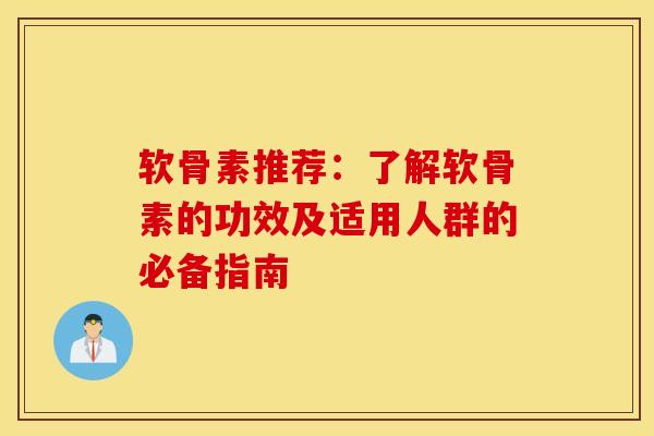 软骨素推荐：了解软骨素的功效及适用人群的必备指南