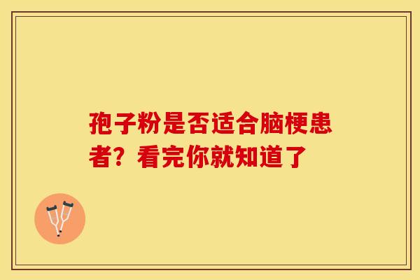 孢子粉是否适合脑梗患者？看完你就知道了