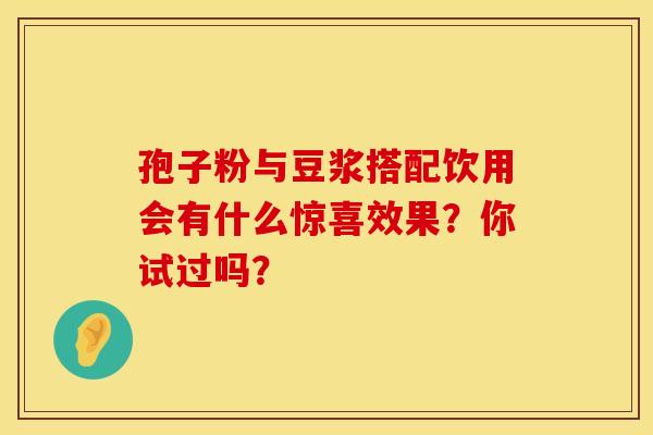 孢子粉与豆浆搭配饮用会有什么惊喜效果？你试过吗？