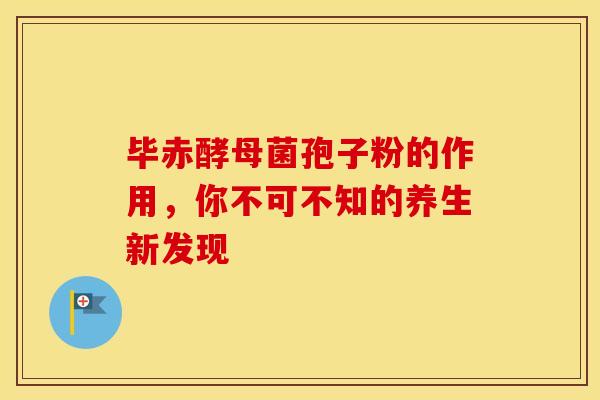 毕赤酵母菌孢子粉的作用，你不可不知的养生新发现