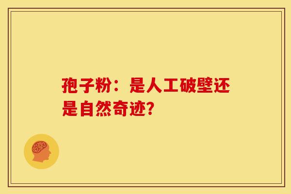 孢子粉：是人工破壁还是自然奇迹？
