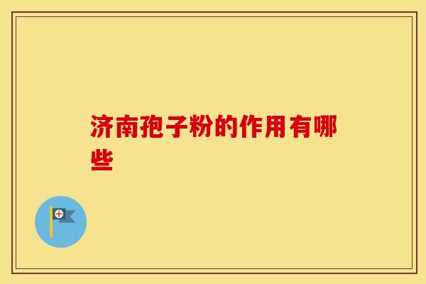 济南孢子粉的作用有哪些