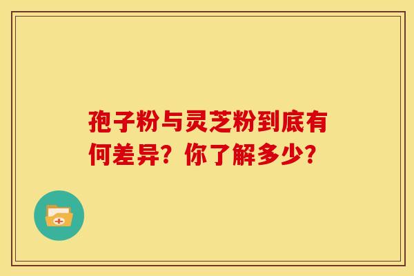 孢子粉与灵芝粉到底有何差异？你了解多少？