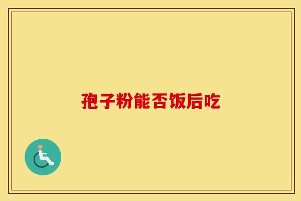 孢子粉能否饭后吃